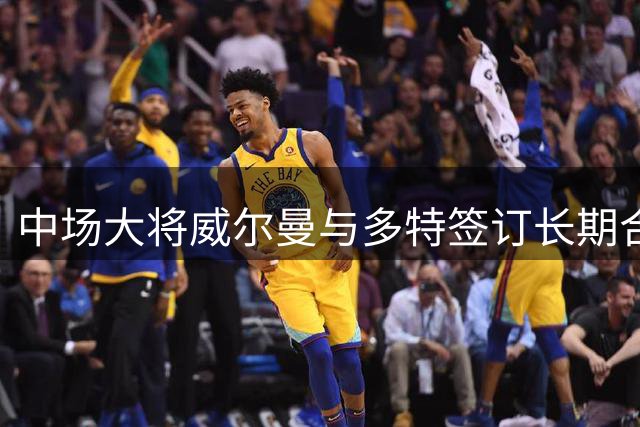 中场大将威尔曼与多特签订长期合约