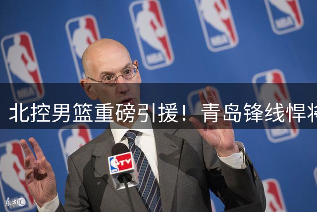 北控男篮重磅引援！青岛锋线悍将赵嘉义正式加盟