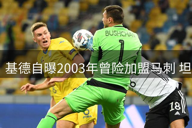 基德自曝2003年曾险加盟马刺 坦言因篮网交易改变决定