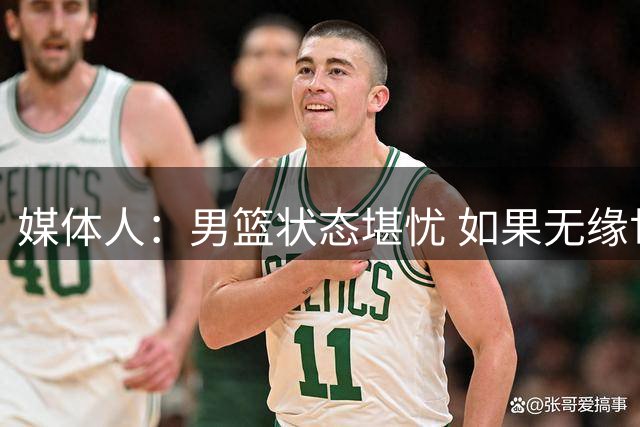 媒体人：男篮状态堪忧 如果无缘世界杯对中国篮球真是毁灭性打击