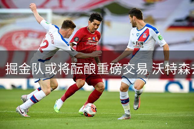 掘金队或将酝酿重磅交易 沃特森去留成关键因素