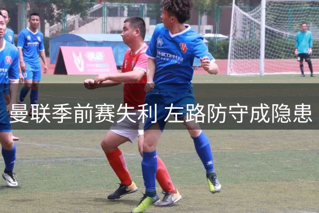 曼联季前赛失利 左路防守成隐患