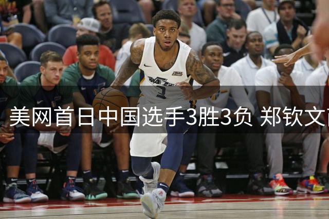 美网首日中国选手3胜3负 郑钦文商竣程成功进次轮