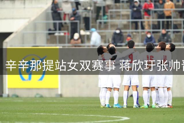 辛辛那提站女双赛事 蒋欣玗张帅晋级次轮