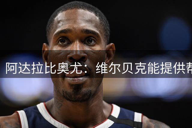 阿达拉比奥尤：维尔贝克能提供帮助，他和亨德森都是赢家