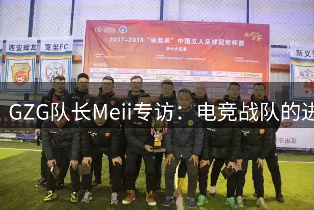 GZG队长Meii专访：电竞战队的进化论与无限可能