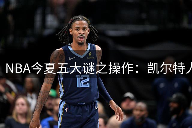 NBA今夏五大谜之操作：凯尔特人贱卖当家球星引热议